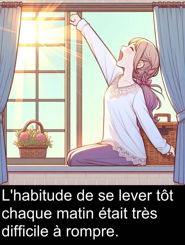 lever: L'habitude de se lever tôt chaque matin était très difficile à rompre.