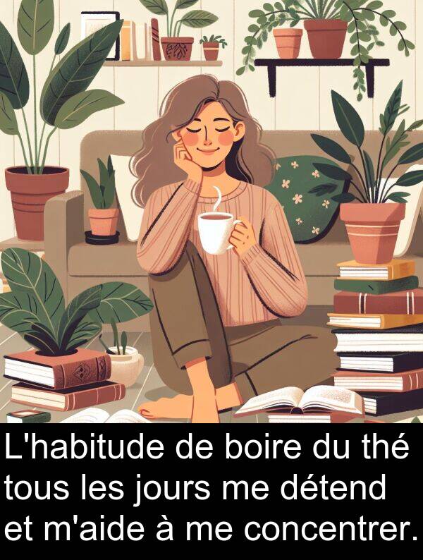 jours: L'habitude de boire du thé tous les jours me détend et m'aide à me concentrer.