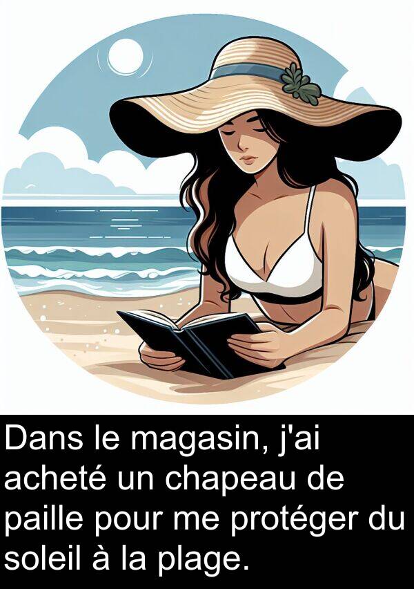 plage: Dans le magasin, j'ai acheté un chapeau de paille pour me protéger du soleil à la plage.