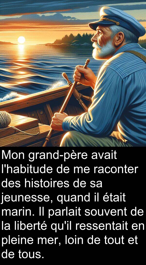 raconter: Mon grand-père avait l'habitude de me raconter des histoires de sa jeunesse, quand il était marin. Il parlait souvent de la liberté qu'il ressentait en pleine mer, loin de tout et de tous.