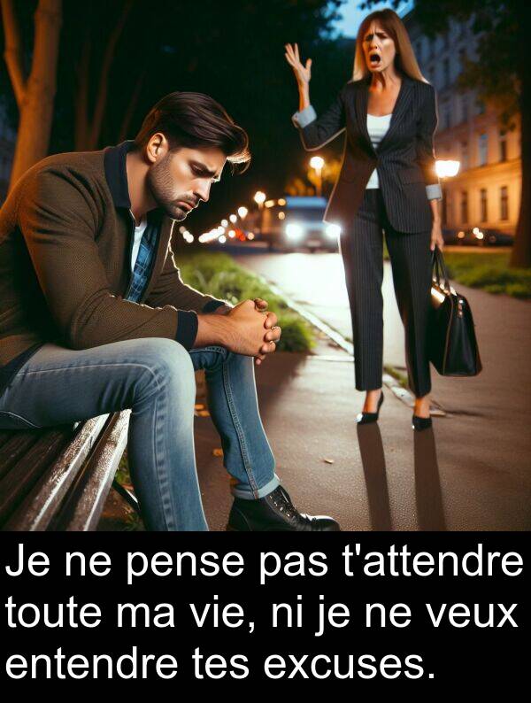 tes: Je ne pense pas t'attendre toute ma vie, ni je ne veux entendre tes excuses.