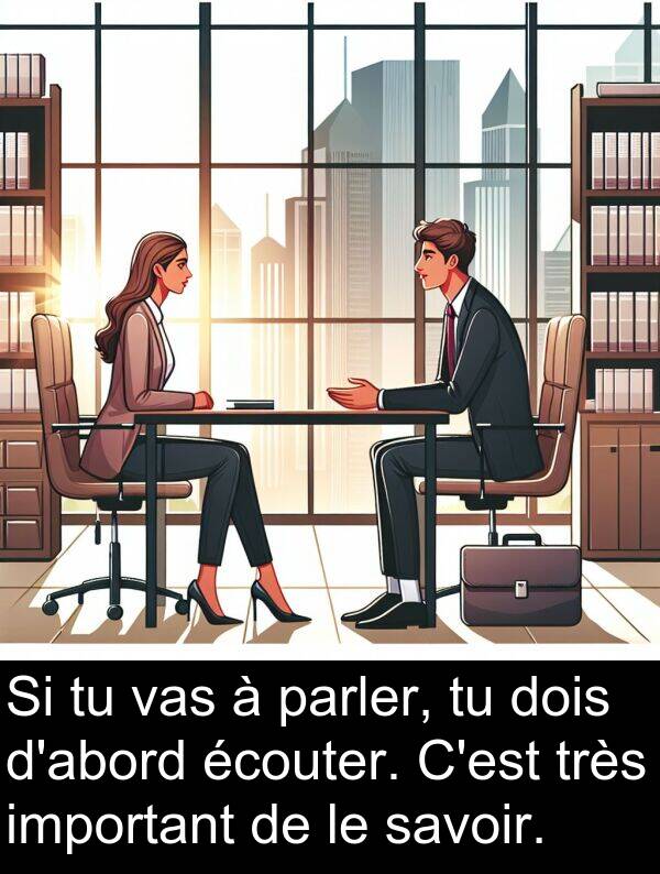 savoir: Si tu vas à parler, tu dois d'abord écouter. C'est très important de le savoir.
