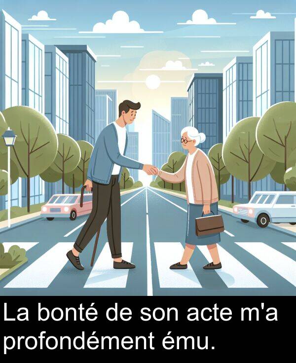 acte: La bonté de son acte m'a profondément ému.