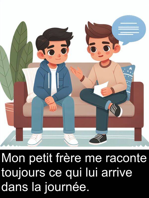 raconte: Mon petit frère me raconte toujours ce qui lui arrive dans la journée.