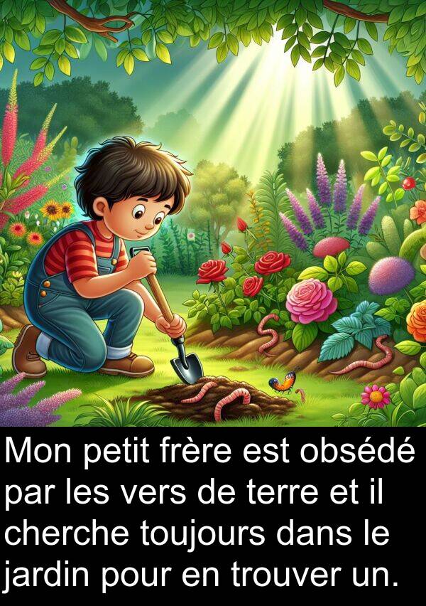 obsédé: Mon petit frère est obsédé par les vers de terre et il cherche toujours dans le jardin pour en trouver un.