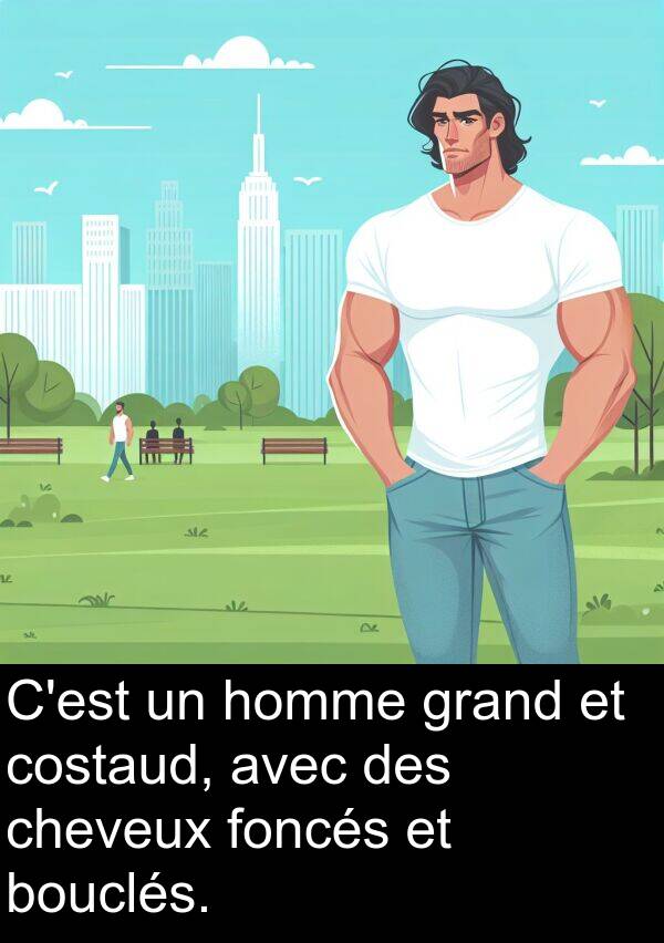 bouclés: C'est un homme grand et costaud, avec des cheveux foncés et bouclés.