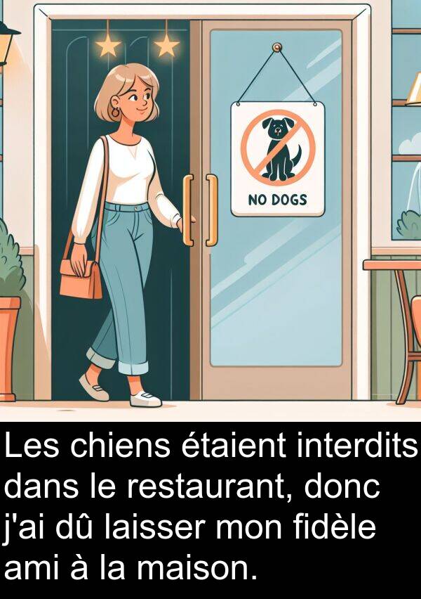 laisser: Les chiens étaient interdits dans le restaurant, donc j'ai dû laisser mon fidèle ami à la maison.