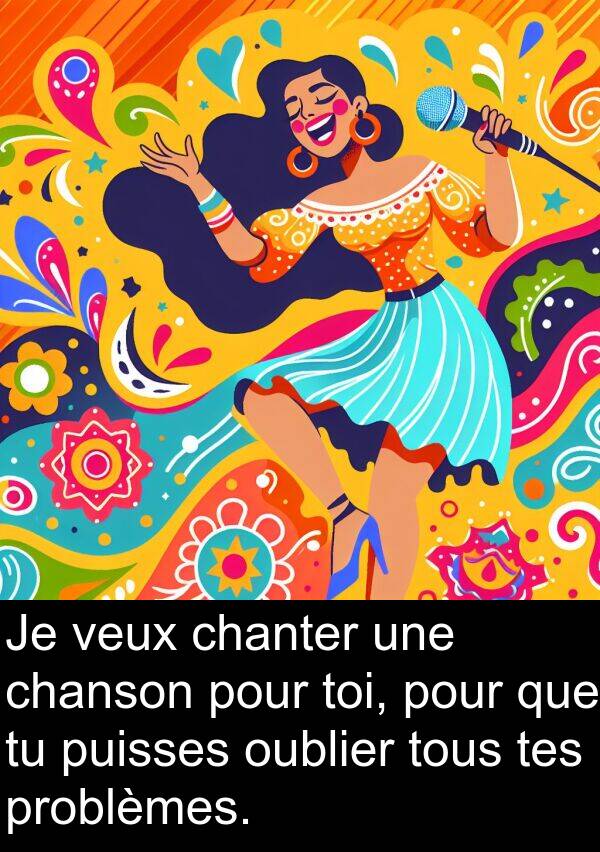 tes: Je veux chanter une chanson pour toi, pour que tu puisses oublier tous tes problèmes.
