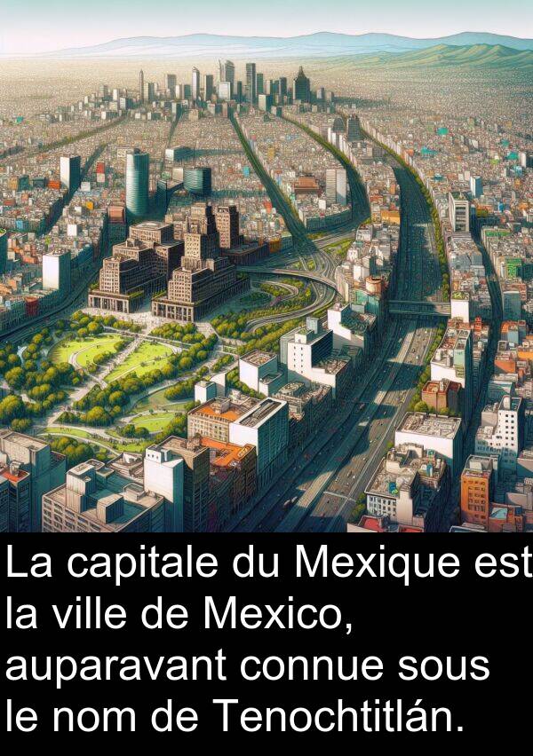 sous: La capitale du Mexique est la ville de Mexico, auparavant connue sous le nom de Tenochtitlán.