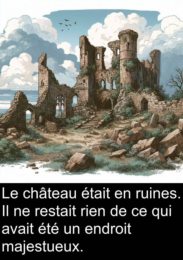 majestueux: Le château était en ruines. Il ne restait rien de ce qui avait été un endroit majestueux.