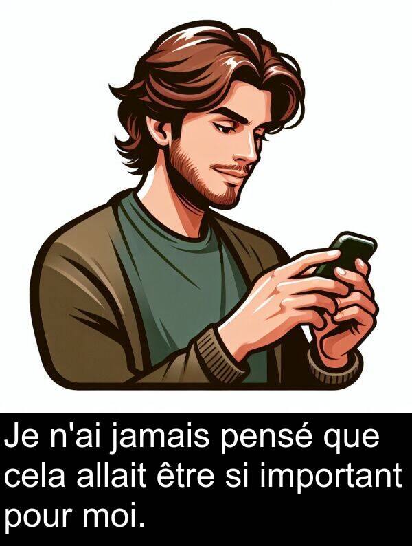 important: Je n'ai jamais pensé que cela allait être si important pour moi.