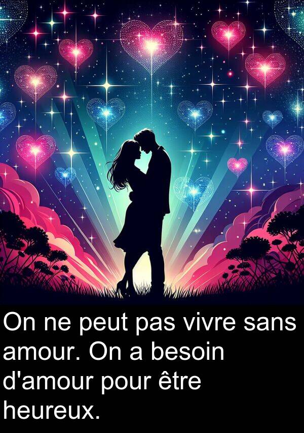 sans: On ne peut pas vivre sans amour. On a besoin d'amour pour être heureux.
