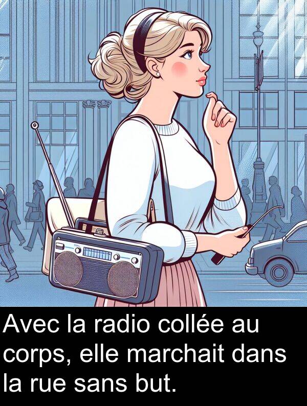 sans: Avec la radio collée au corps, elle marchait dans la rue sans but.