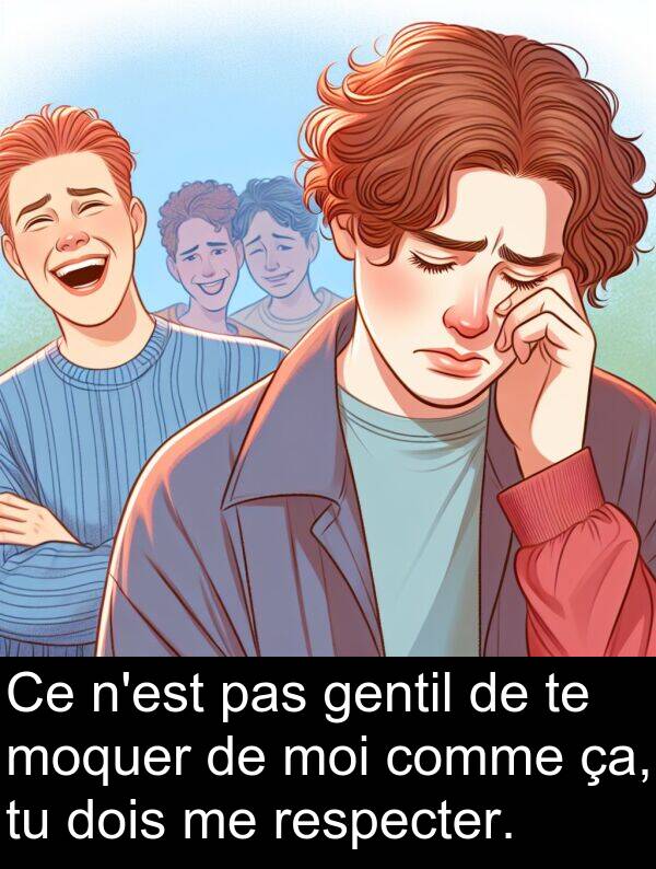gentil: Ce n'est pas gentil de te moquer de moi comme ça, tu dois me respecter.