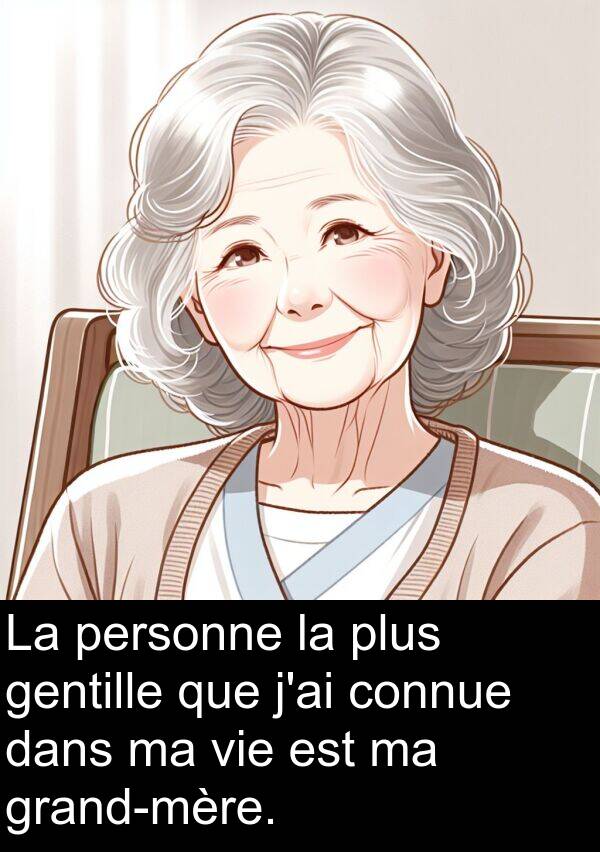 gentille: La personne la plus gentille que j'ai connue dans ma vie est ma grand-mère.