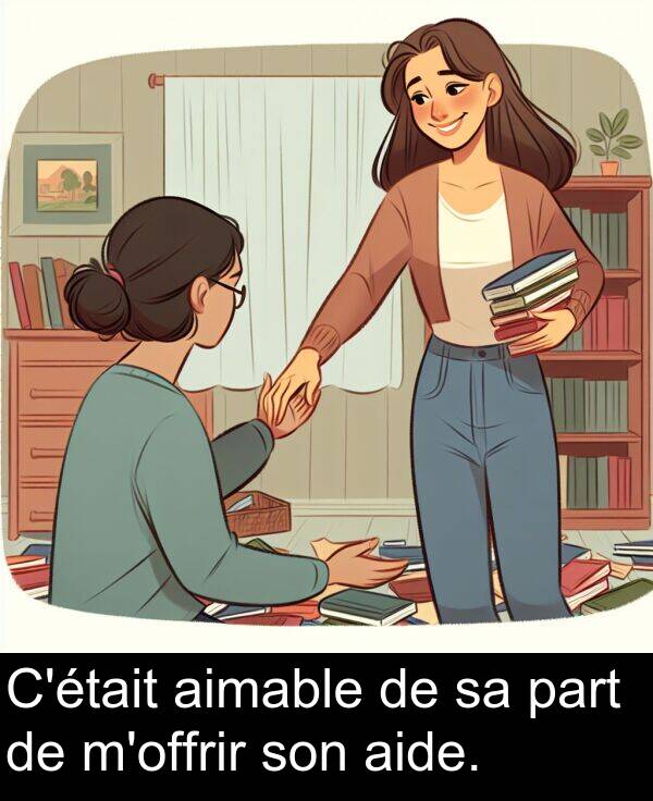 aide: C'était aimable de sa part de m'offrir son aide.