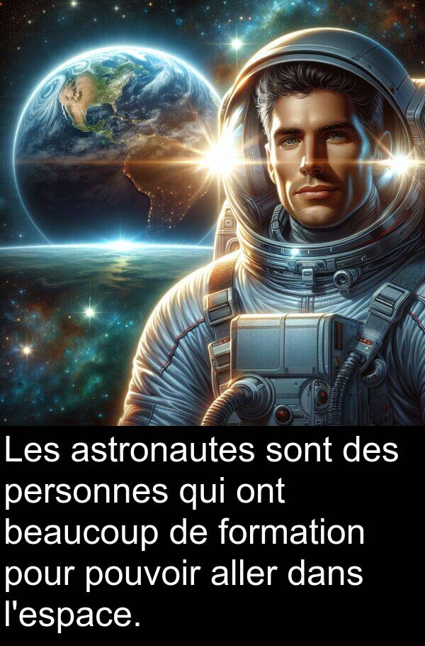 formation: Les astronautes sont des personnes qui ont beaucoup de formation pour pouvoir aller dans l'espace.