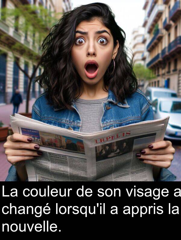 visage: La couleur de son visage a changé lorsqu'il a appris la nouvelle.