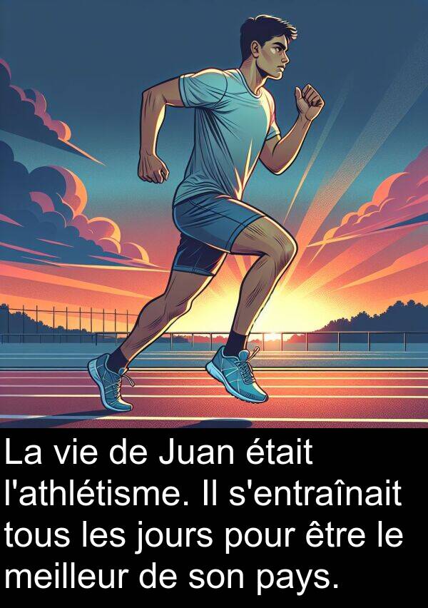 jours: La vie de Juan était l'athlétisme. Il s'entraînait tous les jours pour être le meilleur de son pays.