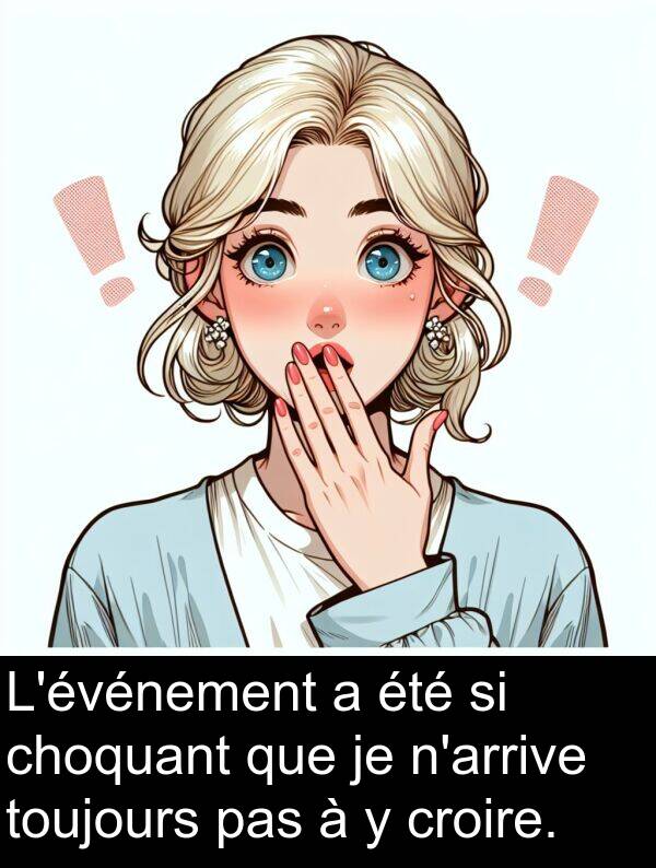 croire: L'événement a été si choquant que je n'arrive toujours pas à y croire.
