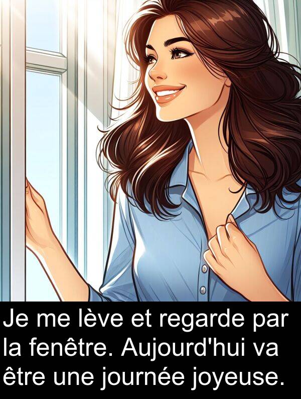 lève: Je me lève et regarde par la fenêtre. Aujourd'hui va être une journée joyeuse.