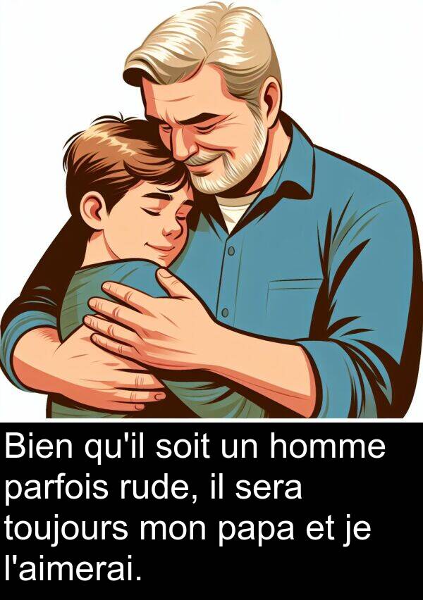 sera: Bien qu'il soit un homme parfois rude, il sera toujours mon papa et je l'aimerai.