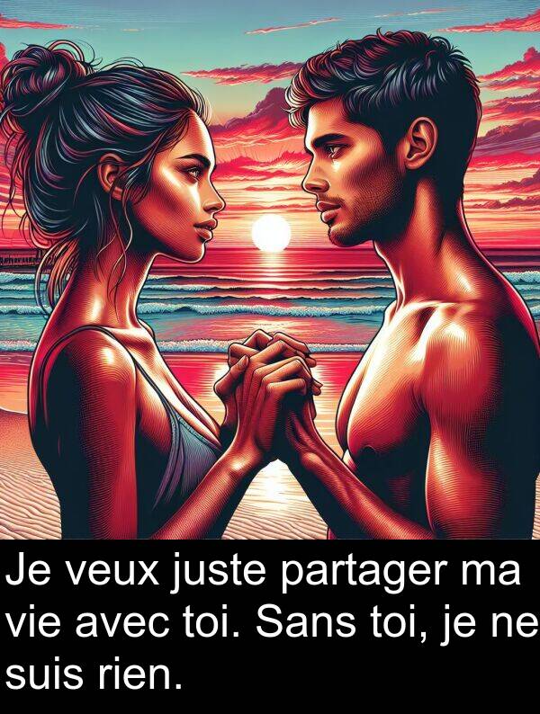 juste: Je veux juste partager ma vie avec toi. Sans toi, je ne suis rien.