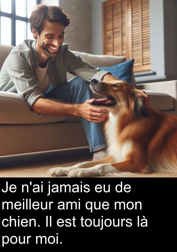 jamais: Je n'ai jamais eu de meilleur ami que mon chien. Il est toujours là pour moi.