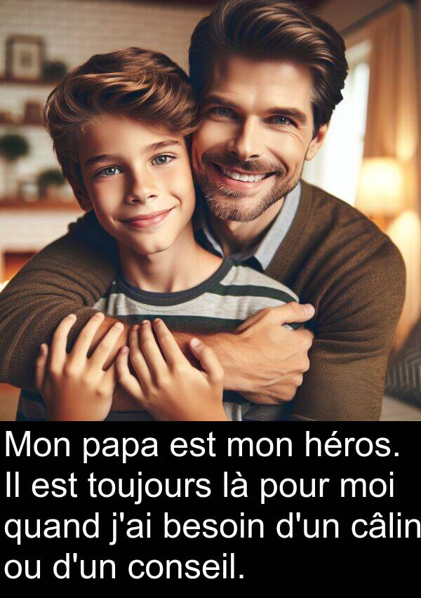 héros: Mon papa est mon héros. Il est toujours là pour moi quand j'ai besoin d'un câlin ou d'un conseil.