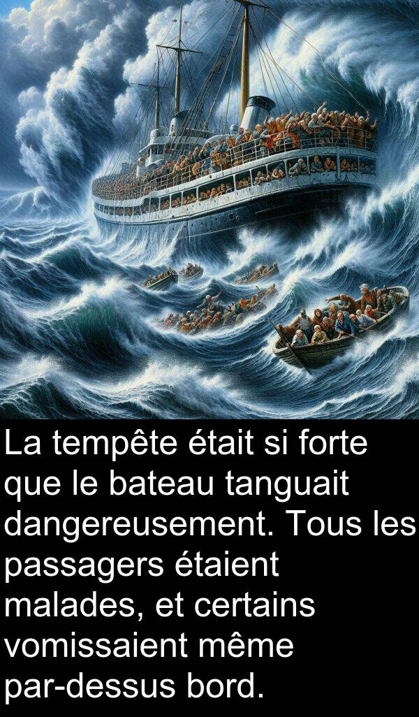 bateau: La tempête était si forte que le bateau tanguait dangereusement. Tous les passagers étaient malades, et certains vomissaient même par-dessus bord.