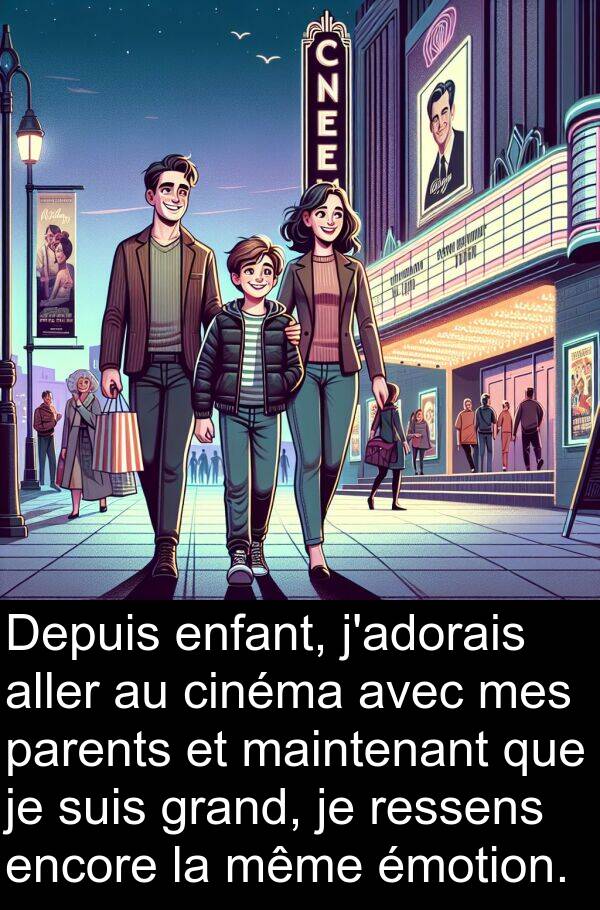 même: Depuis enfant, j'adorais aller au cinéma avec mes parents et maintenant que je suis grand, je ressens encore la même émotion.