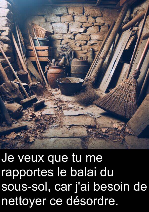 rapportes: Je veux que tu me rapportes le balai du sous-sol, car j'ai besoin de nettoyer ce désordre.