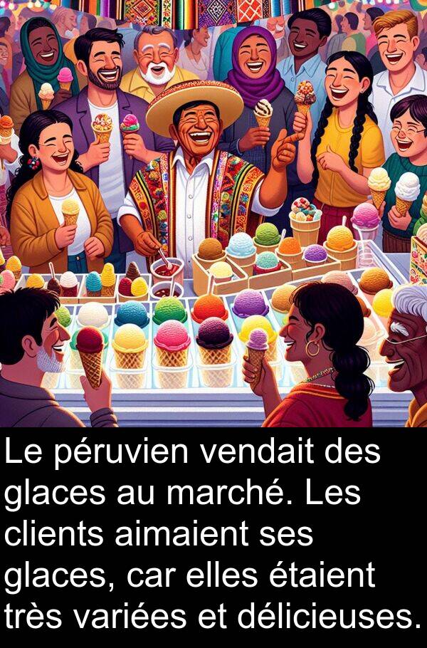 variées: Le péruvien vendait des glaces au marché. Les clients aimaient ses glaces, car elles étaient très variées et délicieuses.