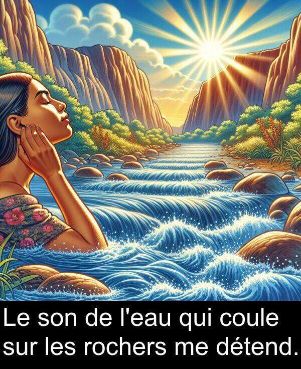 coule: Le son de l'eau qui coule sur les rochers me détend.