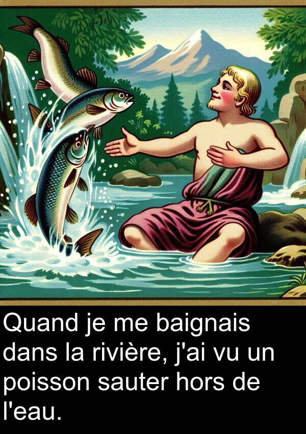 baignais: Quand je me baignais dans la rivière, j'ai vu un poisson sauter hors de l'eau.