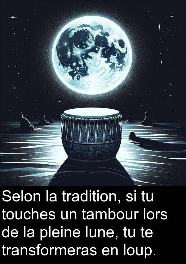 tambour: Selon la tradition, si tu touches un tambour lors de la pleine lune, tu te transformeras en loup.