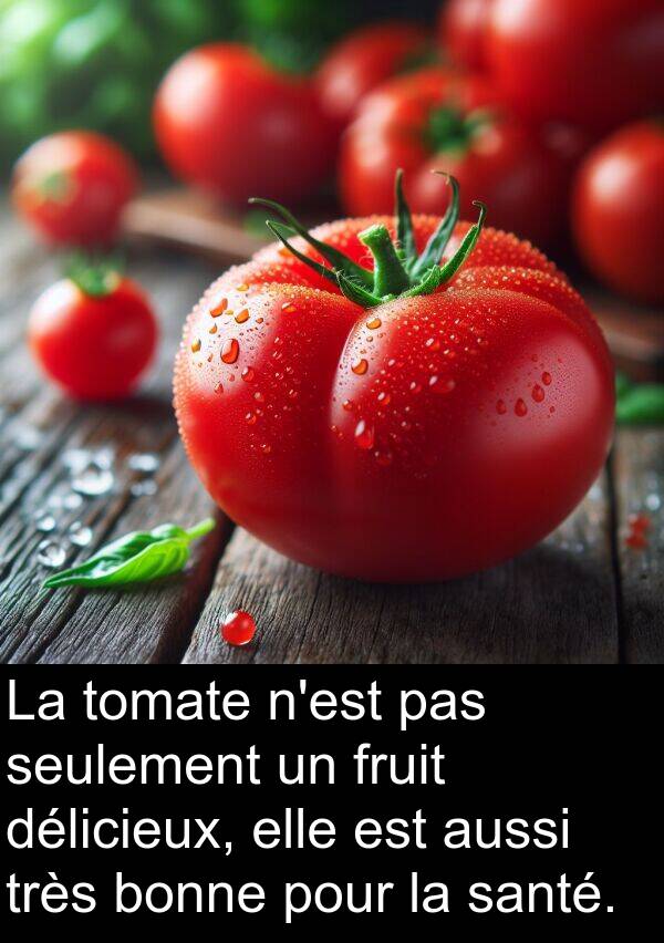 seulement: La tomate n'est pas seulement un fruit délicieux, elle est aussi très bonne pour la santé.