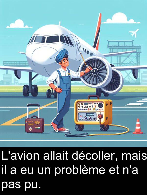 décoller: L'avion allait décoller, mais il a eu un problème et n'a pas pu.