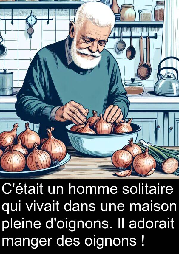 oignons: C'était un homme solitaire qui vivait dans une maison pleine d'oignons. Il adorait manger des oignons !