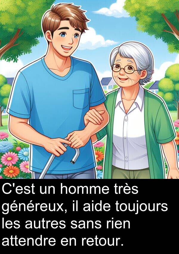 généreux: C'est un homme très généreux, il aide toujours les autres sans rien attendre en retour.