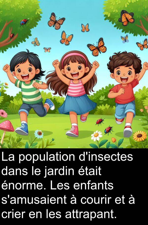 courir: La population d'insectes dans le jardin était énorme. Les enfants s'amusaient à courir et à crier en les attrapant.