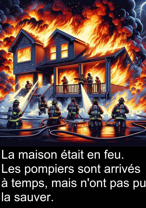 sauver: La maison était en feu. Les pompiers sont arrivés à temps, mais n'ont pas pu la sauver.