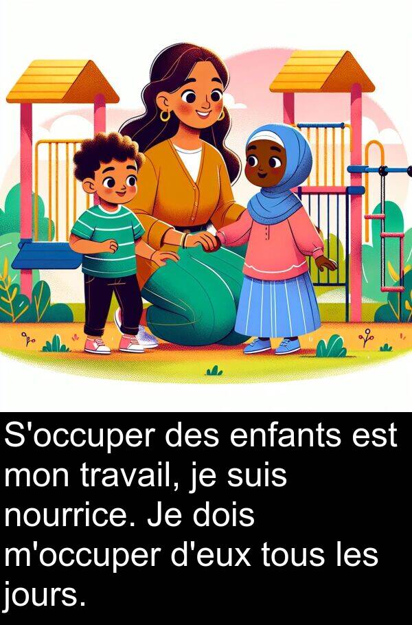 jours: S'occuper des enfants est mon travail, je suis nourrice. Je dois m'occuper d'eux tous les jours.