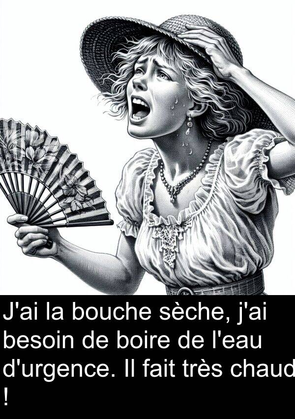boire: J'ai la bouche sèche, j'ai besoin de boire de l'eau d'urgence. Il fait très chaud !