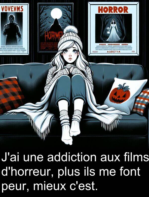 ils: J'ai une addiction aux films d'horreur, plus ils me font peur, mieux c'est.