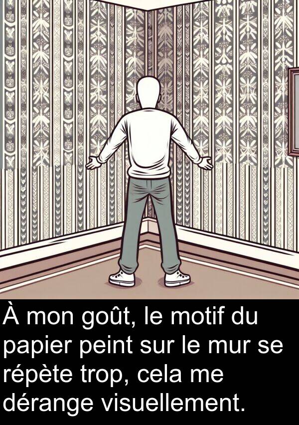 visuellement: À mon goût, le motif du papier peint sur le mur se répète trop, cela me dérange visuellement.