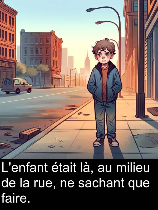 là: L'enfant était là, au milieu de la rue, ne sachant que faire.