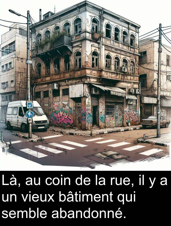 semble: Là, au coin de la rue, il y a un vieux bâtiment qui semble abandonné.
