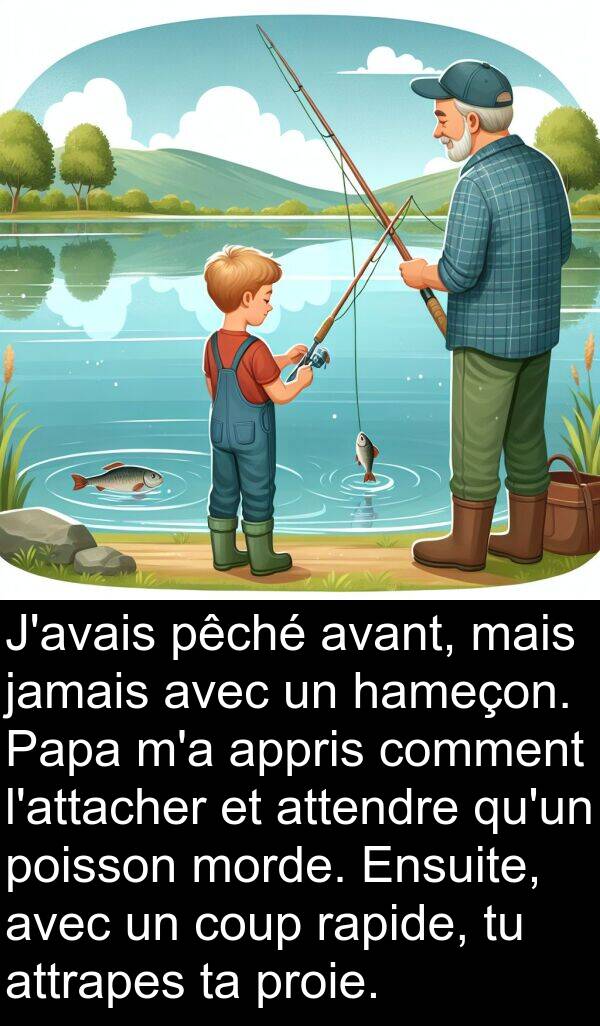hameçon: J'avais pêché avant, mais jamais avec un hameçon. Papa m'a appris comment l'attacher et attendre qu'un poisson morde. Ensuite, avec un coup rapide, tu attrapes ta proie.