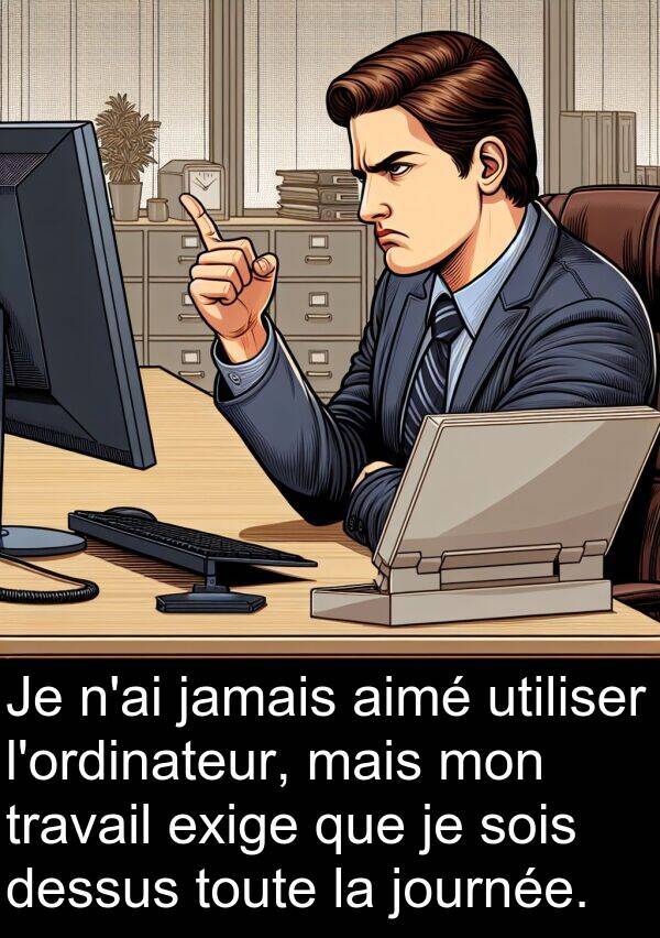 journée: Je n'ai jamais aimé utiliser l'ordinateur, mais mon travail exige que je sois dessus toute la journée.